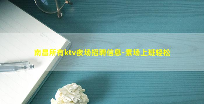 南昌所有ktv夜场招聘信息-素场上班轻松