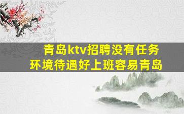 青岛ktv招聘没有任务环境待遇好上班容易青岛